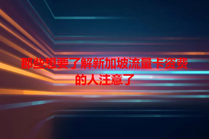 那些想要了解新加坡流量卡资费的人注意了