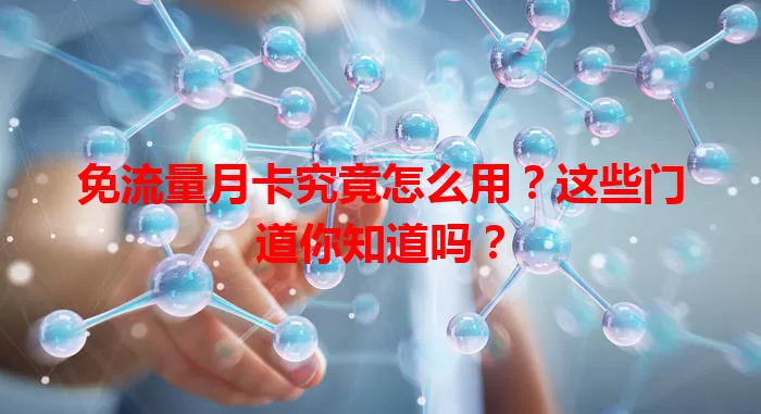 免流量月卡究竟怎么用？这些门道你知道吗？