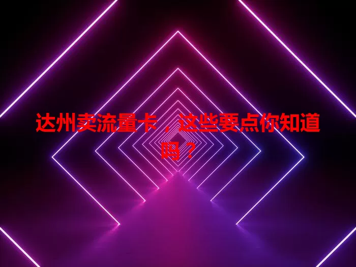 达州卖流量卡，这些要点你知道吗？