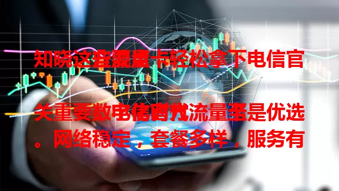 知晓这些要点，轻松拿下电信官方流量卡

数字化时代流量至关重要，电信官方流量卡是优选。网络稳定，套餐多样，服务有保障，安全出色。选它畅享稳定高效安全网络，寻优质流量卡就选它，有惊喜！
