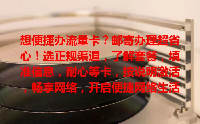 想便捷办流量卡？邮寄办理超省心！选正规渠道，了解套餐，填准信息，耐心等卡，按说明激活，畅享网络，开启便捷网络生活
