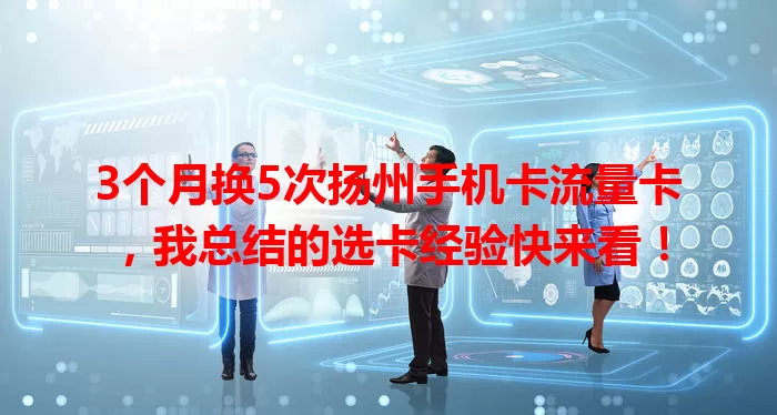 3个月换5次扬州手机卡流量卡，我总结的选卡经验快来看！