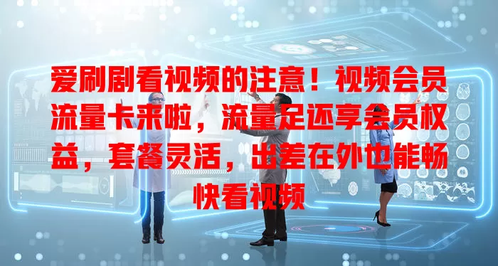 爱刷剧看视频的注意！视频会员流量卡来啦，流量足还享会员权益，套餐灵活，出差在外也能畅快看视频