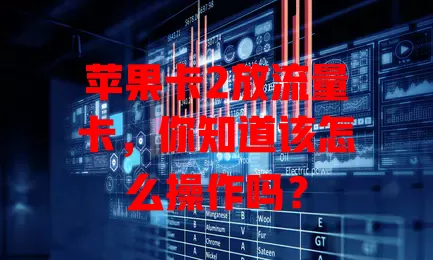 苹果卡2放流量卡，你知道该怎么操作吗？