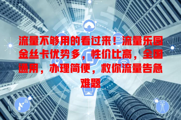 流量不够用的看过来！流量乐园金丝卡优势多，性价比高，全国通用，办理简便，救你流量告急难题