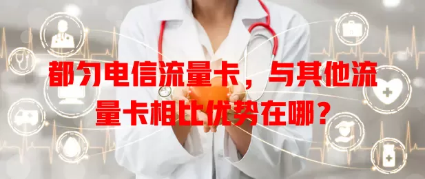 都匀电信流量卡，与其他流量卡相比优势在哪？
