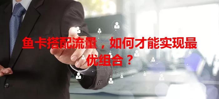 鱼卡搭配流量，如何才能实现最优组合？