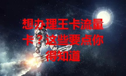 想办理王卡流量卡？这些要点你得知道