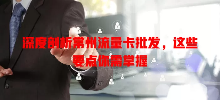 深度剖析常州流量卡批发，这些要点你需掌握