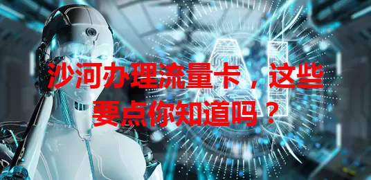 沙河办理流量卡，这些要点你知道吗？