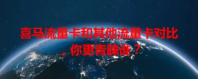 喜马流量卡和其他流量卡对比，你更青睐谁？
