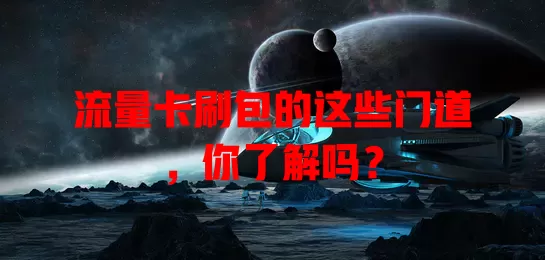 流量卡刷包的这些门道，你了解吗？