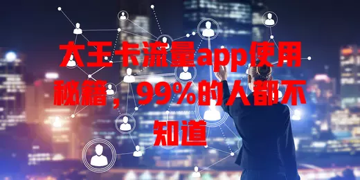大王卡流量app使用秘籍，99%的人都不知道