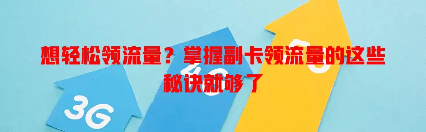 想轻松领流量？掌握副卡领流量的这些秘诀就够了