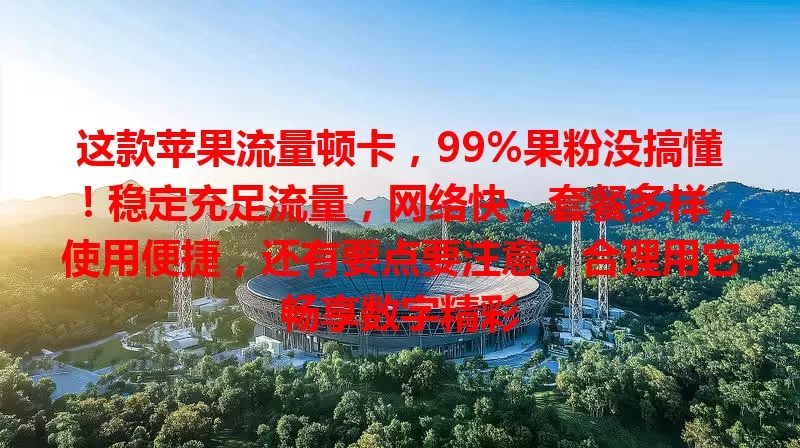 这款苹果流量顿卡，99%果粉没搞懂！稳定充足流量，网络快，套餐多样，使用便捷，还有要点要注意，合理用它畅享数字精彩