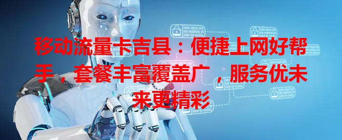 移动流量卡吉县：便捷上网好帮手，套餐丰富覆盖广，服务优未来更精彩