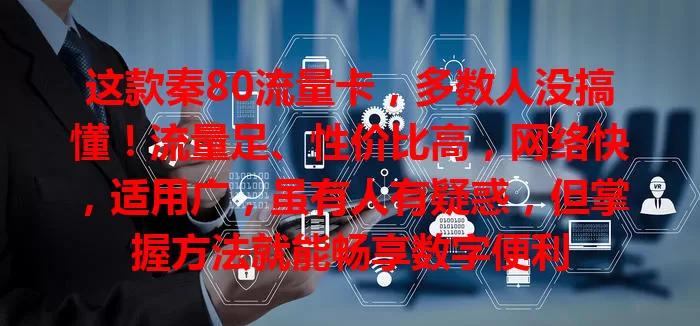 这款秦80流量卡，多数人没搞懂！流量足、性价比高，网络快，适用广，虽有人有疑惑，但掌握方法就能畅享数字便利