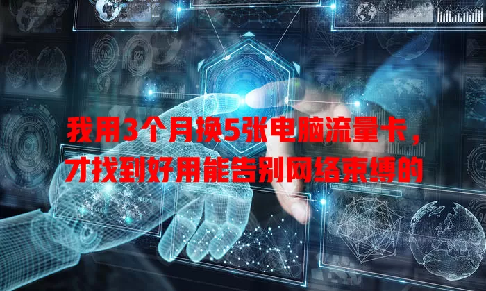 我用3个月换5张电脑流量卡，才找到好用能告别网络束缚的