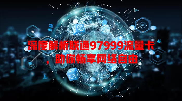 深度解析联通97999流量卡，助你畅享网络自由