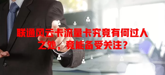 联通风云卡流量卡究竟有何过人之处，竟能备受关注？