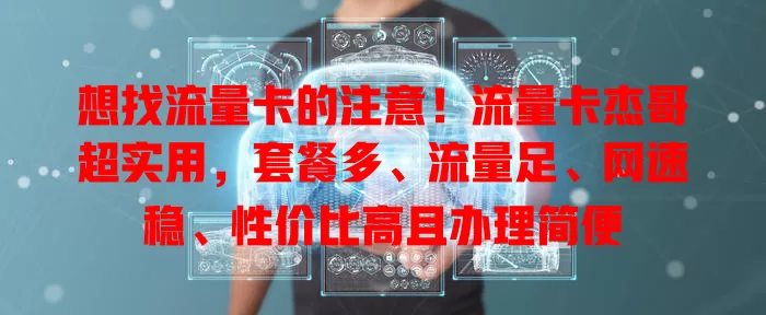 想找流量卡的注意！流量卡杰哥超实用，套餐多、流量足、网速稳、性价比高且办理简便