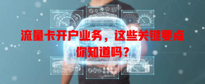 流量卡开户业务，这些关键要点你知道吗？