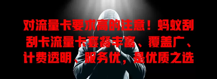 对流量卡要求高的注意！蚂蚁刮刮卡流量卡套餐丰富、覆盖广、计费透明、服务优，是优质之选