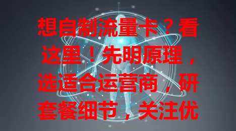 想自制流量卡？看这里！先明原理，选适合运营商，研套餐细节，关注优惠叠加规则与使用细节，做好规划，就能自制高性价比流量卡，畅享顺畅实惠上网体验