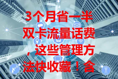 3个月省一半双卡流量话费，这些管理方法快收藏！含流量规划、关自动同步、用Wi-Fi，话费方面选套餐、用网络电话、关注优惠活动，助你合理省钱