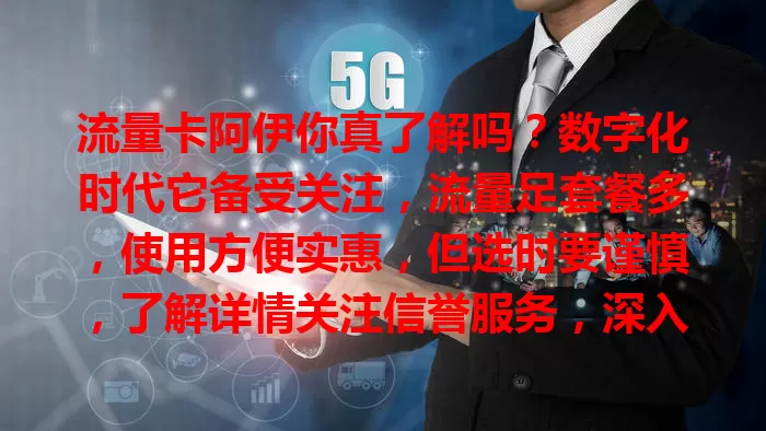 流量卡阿伊你真了解吗？数字化时代它备受关注，流量足套餐多，使用方便实惠，但选时要谨慎，了解详情关注信誉服务，深入探索开启精彩数字生活