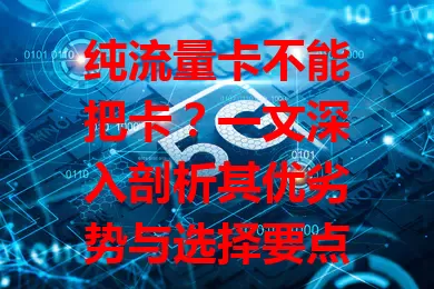 纯流量卡不能把卡？一文深入剖析其优劣势与选择要点