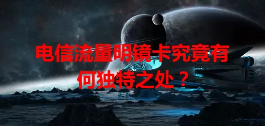 电信流量明镜卡究竟有何独特之处？