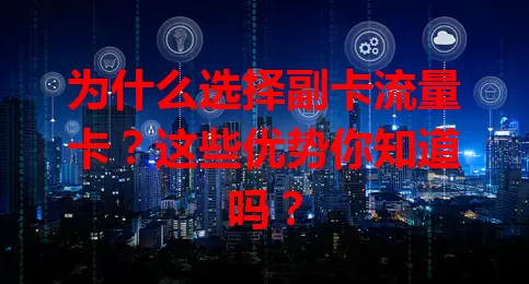 为什么选择副卡流量卡？这些优势你知道吗？