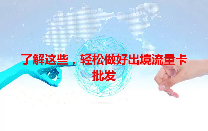 了解这些，轻松做好出境流量卡批发