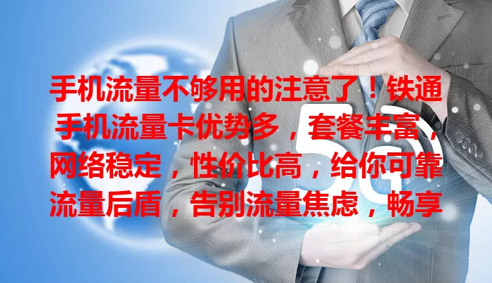 手机流量不够用的注意了！铁通手机流量卡优势多，套餐丰富，网络稳定，性价比高，给你可靠流量后盾，告别流量焦虑，畅享移动互联网生活