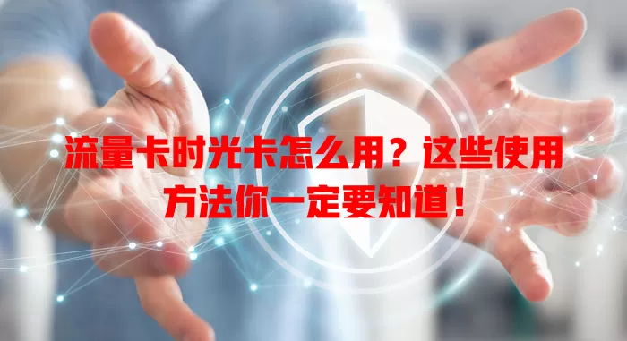 流量卡时光卡怎么用？这些使用方法你一定要知道！