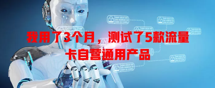 我用了3个月，测试了5款流量卡自营通用产品