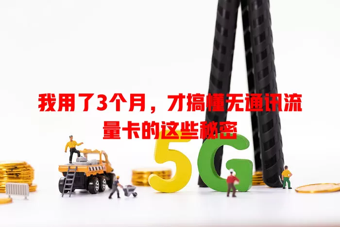我用了3个月，才搞懂无通讯流量卡的这些秘密