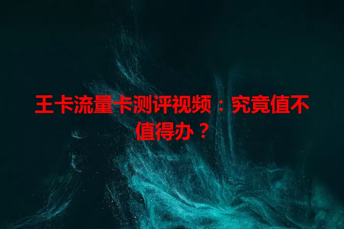 王卡流量卡测评视频：究竟值不值得办？