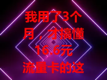 我用了3个月，才搞懂16.6元流量卡的这些门道