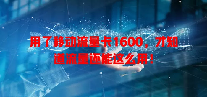 用了移动流量卡1600，才知道流量还能这么用！