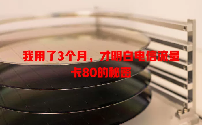 我用了3个月，才明白电信流量卡80的秘密