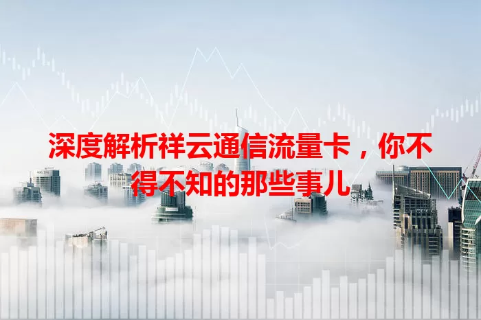 深度解析祥云通信流量卡，你不得不知的那些事儿