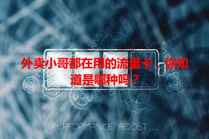 外卖小哥都在用的流量卡，你知道是哪种吗？