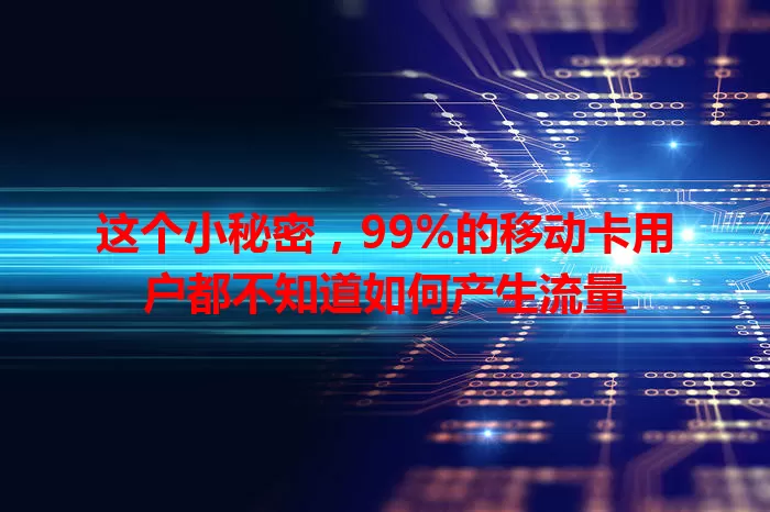 这个小秘密，99%的移动卡用户都不知道如何产生流量