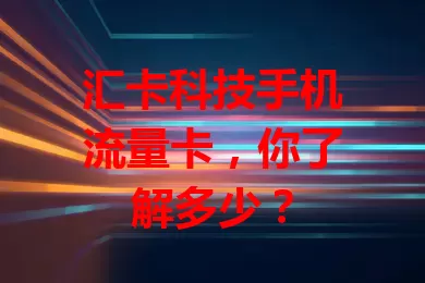 汇卡科技手机流量卡，你了解多少？