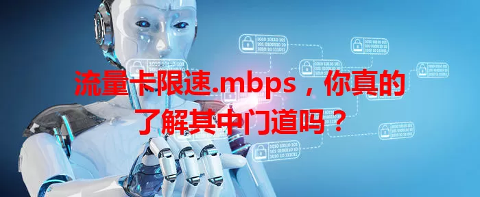 流量卡限速.mbps，你真的了解其中门道吗？