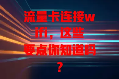 流量卡连接wifi，这些要点你知道吗？