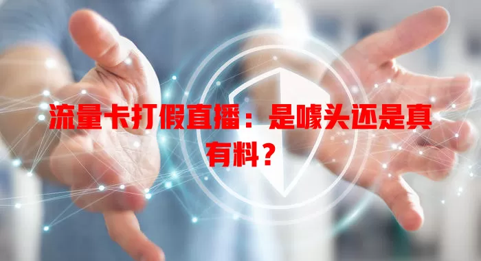 流量卡打假直播：是噱头还是真有料？