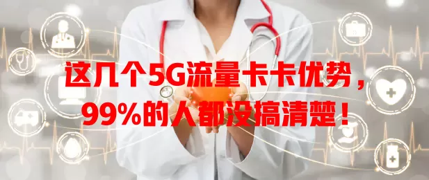 这几个5G流量卡卡优势，99%的人都没搞清楚！